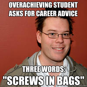 Overachieving Student
Asks For Career Advice THREE WORDS:
 