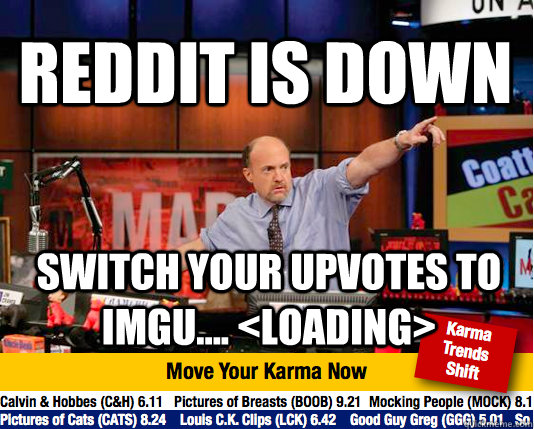 REDDIT IS DOWN Switch your upvotes to imgu.... <loading> - REDDIT IS DOWN Switch your upvotes to imgu.... <loading>  Mad Karma with Jim Cramer