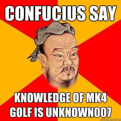 confucius say knowledge of mk4 golf is unknown007  Confucius says