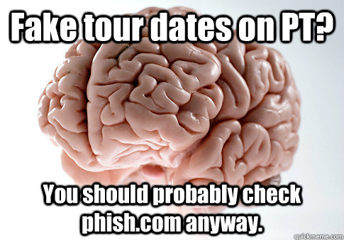 Fake tour dates on PT? You should probably check phish.com anyway. - Fake tour dates on PT? You should probably check phish.com anyway.  Scumbag Brain