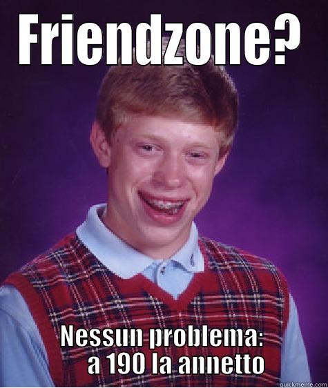 Leo miao miao - FRIENDZONE? NESSUN PROBLEMA:       A 190 LA ANNETTO Bad Luck Brian