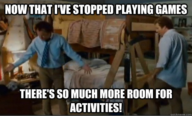 Now that i've stopped playing games There's so much more room for activities!  Stepbrothers Activities