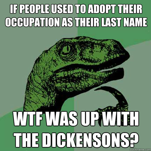 If people used to adopt their occupation as their last name wtf was up with the dickensons? - If people used to adopt their occupation as their last name wtf was up with the dickensons?  Philosoraptor