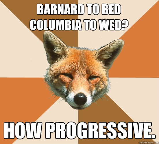 Barnard to Bed
Columbia to Wed? How progressive.  Condescending Fox