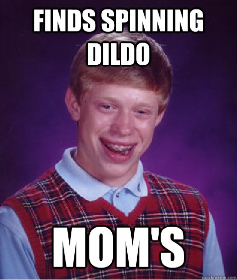 Finds spinning dildo Mom's  Bad Luck Brian