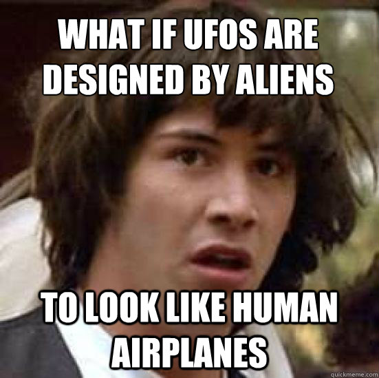 What if ufos are designed by aliens to look like human airplanes  conspiracy keanu