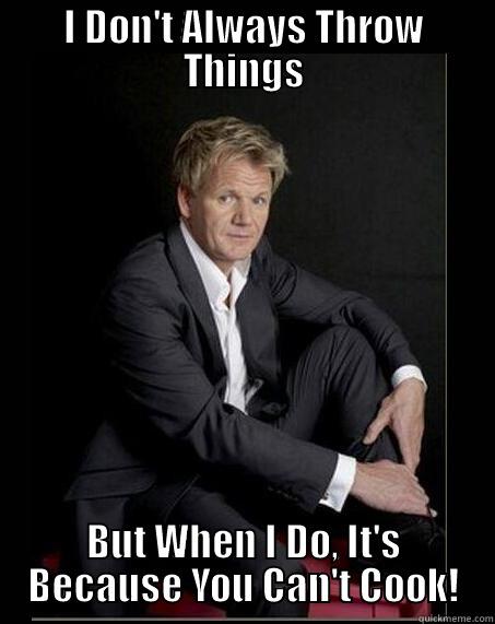 I DON'T ALWAYS THROW THINGS BUT WHEN I DO, IT'S BECAUSE YOU CAN'T COOK! Misc