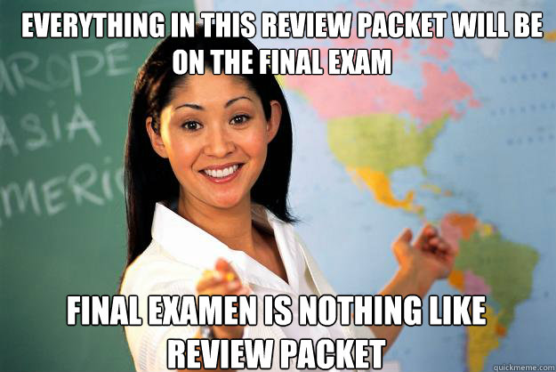 Everything in this Review Packet will be on the final exam Final Examen is nothing like review packet  Unhelpful High School Teacher