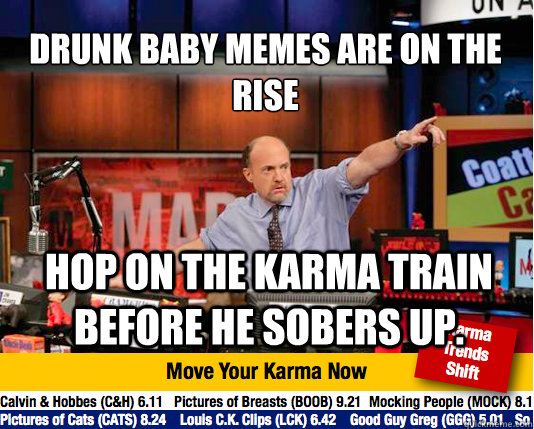 drunk baby memes are on the rise
 hop on the karma train before he sobers up.  - drunk baby memes are on the rise
 hop on the karma train before he sobers up.   Mad Karma with Jim Cramer