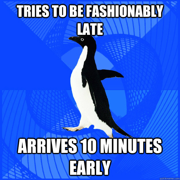 Tries to be fashionably late Arrives 10 minutes early - Tries to be fashionably late Arrives 10 minutes early  New Socially Awkward Penguin