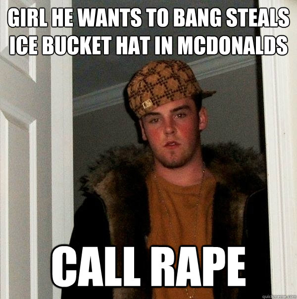 girl he wants to bang steals ice bucket hat in mcdonalds call rape  Scumbag Steve