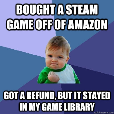 Bought a steam game off of amazon Got a refund, but it stayed in my game library  Success Kid