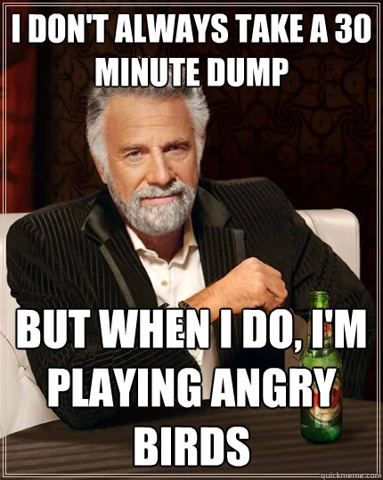 i don't always take a 30 minute dump But when I do, i'm playing angry birds  The Most Interesting Man In The World