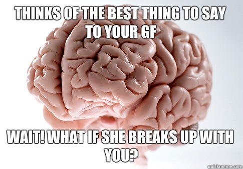 Thinks of the best thing to say to your GF Wait! what if she breaks up with you?  Scumbag Brain