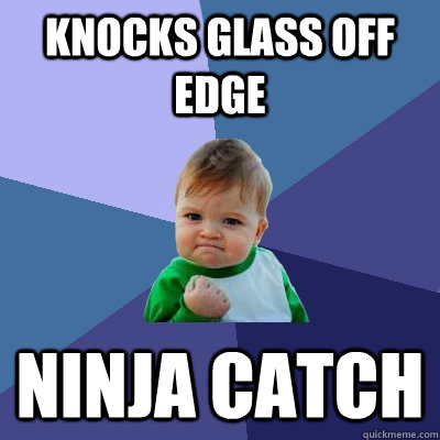 knocks glass off edge ninja catch  Success Kid