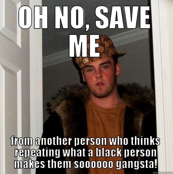 OH NO, SAVE ME FROM ANOTHER PERSON WHO THINKS REPEATING WHAT A BLACK PERSON MAKES THEM SOOOOOO GANGSTA! Scumbag Steve