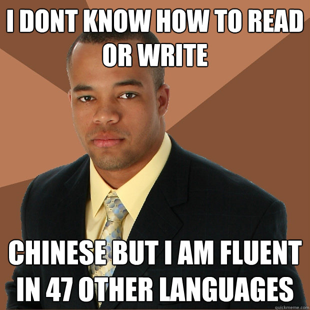 I dont know how to read or write chinese but i am fluent in 47 other languages  Successful Black Man