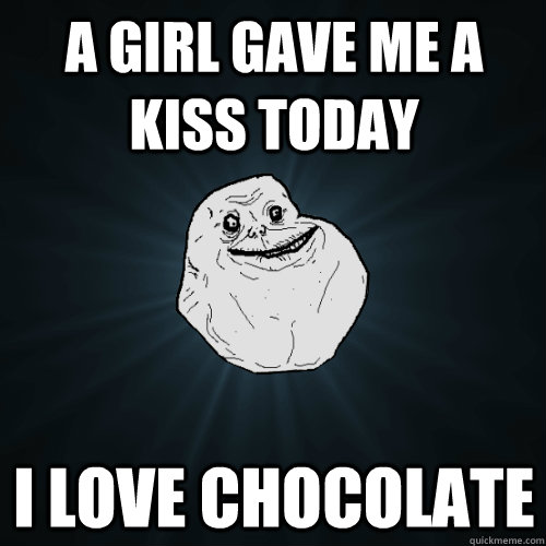 a girl gave me a kiss today I love chocolate  Forever Alone