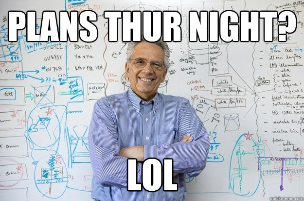 plans thur night? lol  Engineering Professor