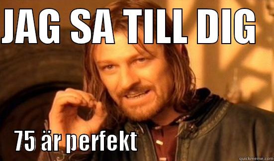 JAG SA TILL DIG   75 ÄR PERFEKT                              Boromir