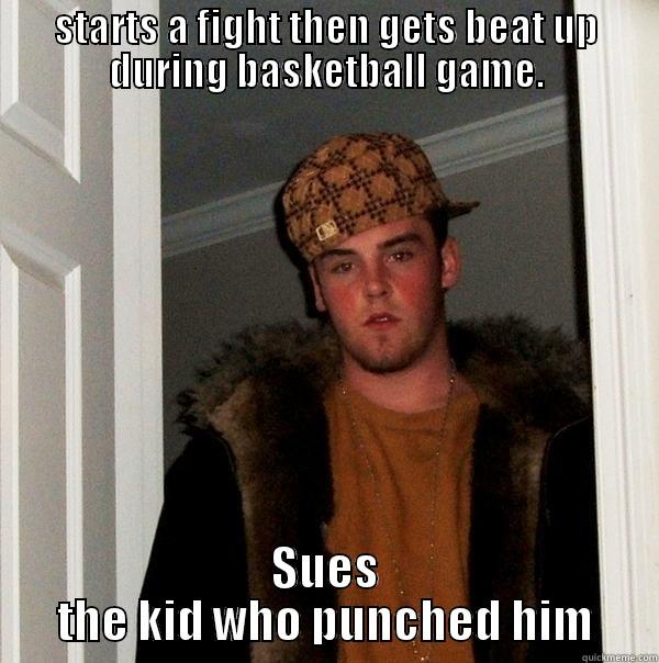 STARTS A FIGHT THEN GETS BEAT UP DURING BASKETBALL GAME. SUES THE KID WHO PUNCHED HIM Scumbag Steve