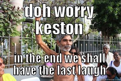 DOH WORRY KESTON IN THE END WE SHALL HAVE THE LAST LAUGH Misc