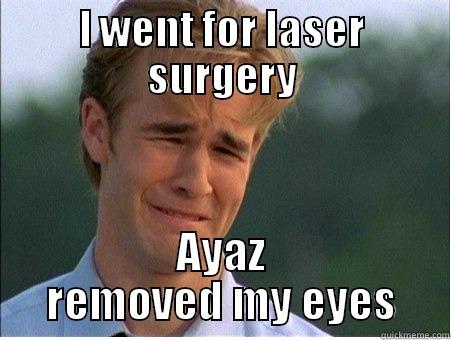 I went for laser surgery - I WENT FOR LASER SURGERY AYAZ REMOVED MY EYES 1990s Problems