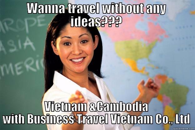 Wanna travel without any ideas??? - WANNA TRAVEL WITHOUT ANY IDEAS??? VIETNAM &CAMBODIA WITH BUSINESS TRAVEL VIETNAM CO., LTD Unhelpful High School Teacher