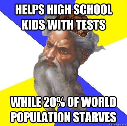 Helps High school kids with tests while 20% of world population starves  Scumbag Advice God