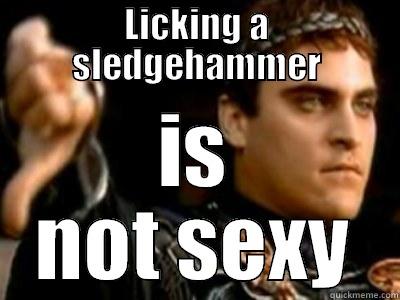 LICKING A SLEDGEHAMMER IS NOT SEXY Downvoting Roman