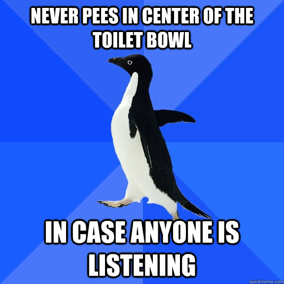 Never pees in center of the toilet bowl in case anyone is listening  Socially Awkward Penguin