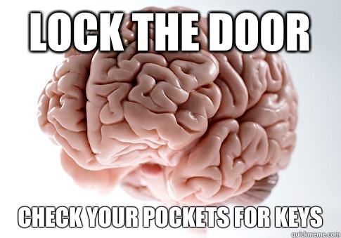 Lock the door Check your pockets for keys  Scumbag Brain