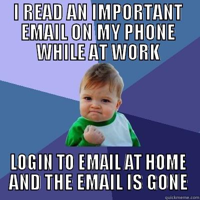 Where did my damn email go? - I READ AN IMPORTANT EMAIL ON MY PHONE WHILE AT WORK LOGIN TO EMAIL AT HOME AND THE EMAIL IS GONE Success Kid