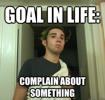 Goal in life: complain about something  