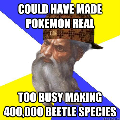 Could have made pokemon real Too busy making 400,000 beetle species  Scumbag Advice God