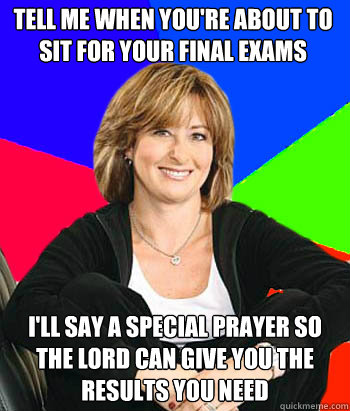 Tell me when you're about to sit for your final exams I'll say a special prayer so the lord can give you the results you need  Sheltering Suburban Mom