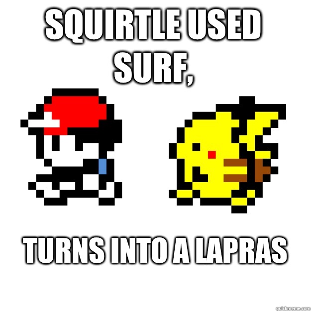 Squirtle Used Surf, Turns into a lapras
 - Squirtle Used Surf, Turns into a lapras
  Pokemon Logic