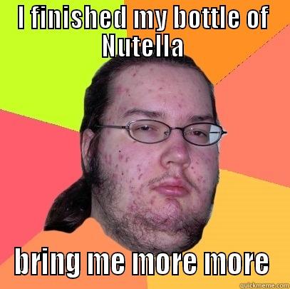 I FINISHED MY BOTTLE OF NUTELLA BRING ME MORE MORE Butthurt Dweller