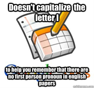 Doesn't capitalize  the letter I to help you remember that there are no first person pronoun in english papers - Doesn't capitalize  the letter I to help you remember that there are no first person pronoun in english papers  Good Guy Google Docs