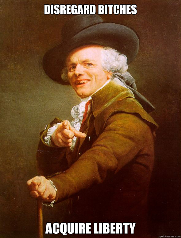 Disregard bitches Acquire Liberty  Joseph Ducreux