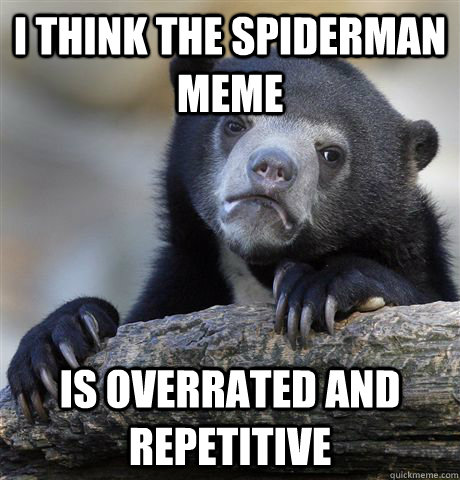 i think the spiderman meme is overrated and repetitive  Confession Bear