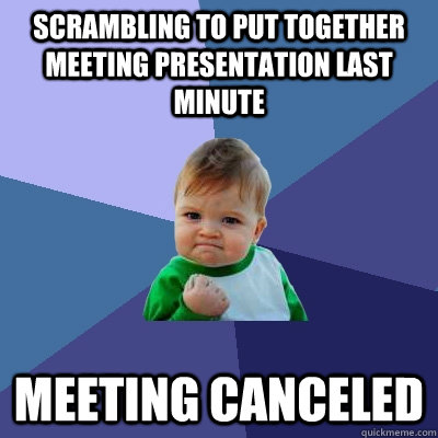 Scrambling to put together meeting presentation last minute Meeting canceled  Success Kid