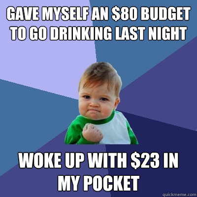 Gave myself an $80 budget to go drinking last night woke up with $23 in my pocket  Success Kid