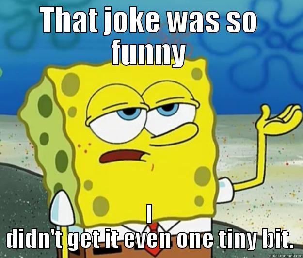 THAT JOKE WAS SO FUNNY I DIDN'T GET IT EVEN ONE TINY BIT. Tough Spongebob