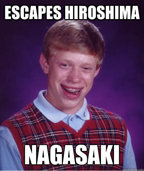 Escapes Hiroshima Nagasaki  Bad Luck Brian