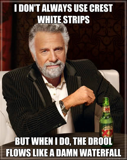 I don't always use crest white strips But when i do, the drool flows like a damn waterfall  Dos Equis man