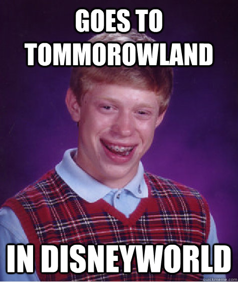 goes to tommorowland in disneyworld  Bad Luck Brian