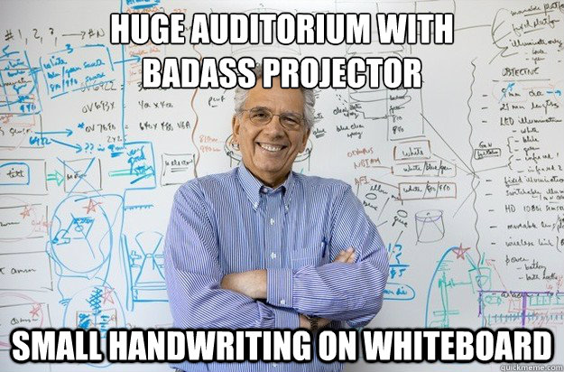 Huge Auditorium with
Badass projector small handwriting on whiteboard  Engineering Professor