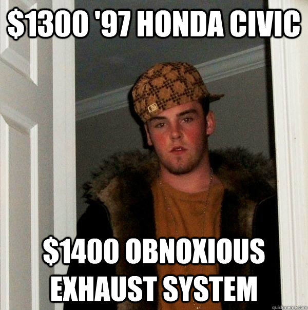 $1300 '97 honda civic $1400 obnoxious exhaust system  Scumbag Steve