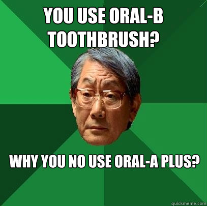 You use oral-b toothbrush? why you no use oral-a plus?  High Expectations Asian Father